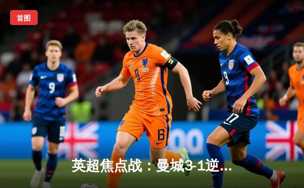 英超焦点战：曼城3-1逆转曼联，哈兰德双响领跑射手榜