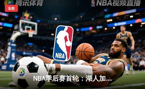 NBA季后赛首轮：湖人加时险胜勇士，詹姆斯关键三分锁定胜局