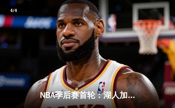 NBA季后赛首轮：湖人加时险胜勇士，詹姆斯关键三分锁定胜局 - 4