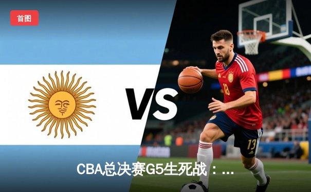 CBA总决赛G5生死战：辽宁逆转广东夺赛点，郭艾伦关键三分定乾坤