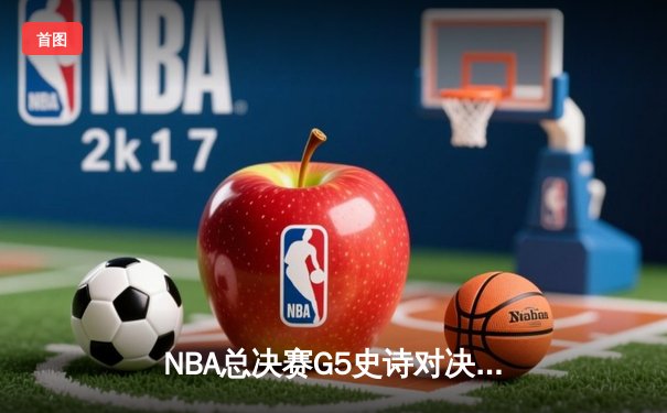 NBA总决赛G5史诗对决：凯尔特人加时险胜勇士 塔图姆46分创纪录