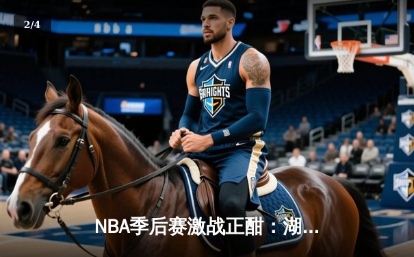 NBA季后赛激战正酣：湖人逆转掘金，詹姆斯关键三分锁定胜局 - 2