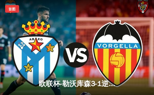 欧联杯-勒沃库森3-1逆转卡拉巴赫 维尔茨破门+造点延续不败神话