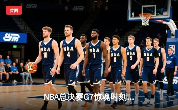 NBA总决赛G7惊魂时刻，湖人逆转雄鹿夺冠