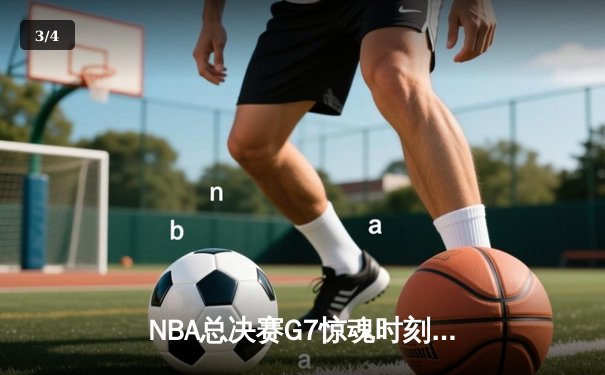 NBA总决赛G7惊魂时刻，湖人逆转雄鹿夺冠 - 3