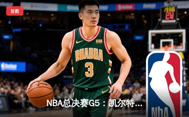 NBA总决赛G5：凯尔特人逆转勇士夺赛点，塔图姆26+13+6创纪录