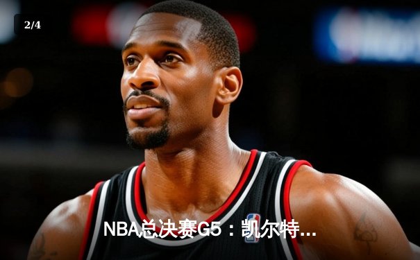 NBA总决赛G5：凯尔特人逆转勇士夺赛点，塔图姆26+13+6创纪录 - 2